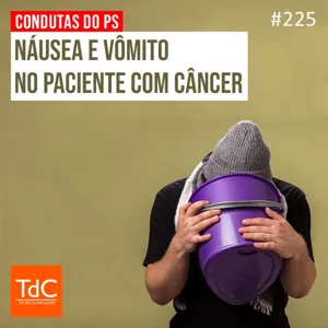 TdC 225: Condutas no PS - Náusea e Vômitos no paciente com câncer