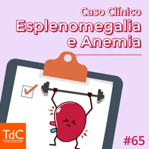 Episódio 65 - Caso Clínico: Esplenomegalia e Anemia