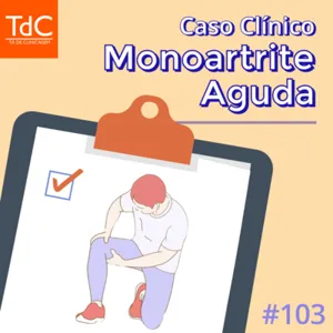 Episódio 103: Caso Clínico de Monoartrite Aguda