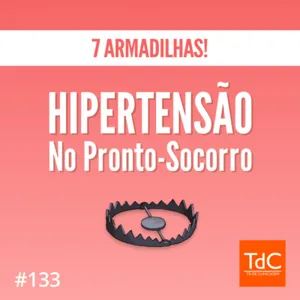 Episódio 133: Hipertensão no Pronto-Socorro - 7 Armadilhas!