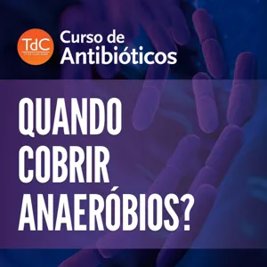 Quando cobrir anaeróbios - Especial Curso TdC de Antibióticos