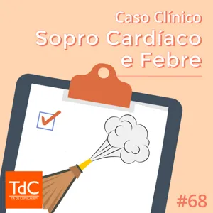 Episódio 68: Caso Clínico: Sopro Cardíaco e Febre