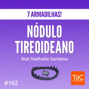 Episódio 162: 7 Armadilhas de Nódulo Tireoideano feat Nathalie Santana