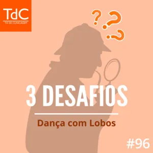 Episódio 96: 3 Desafios - Dança com Lobos