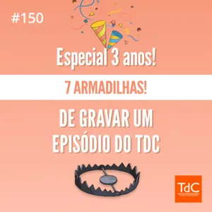 Episódio 150: Especial de 3 anos! 7 Armadilhas de gravar um episódio do TdC