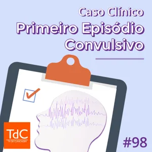 Episódio 98: Caso Clínico - Primeiro episódio convulsivo