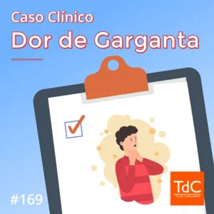 Episódio 169: Caso Clínico - Dor de Garganta