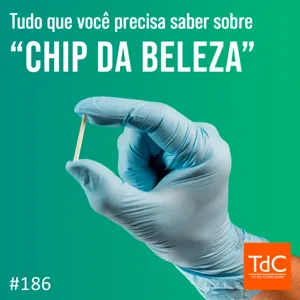 Episódio 186: O que você precisa saber sobre “chip da beleza”