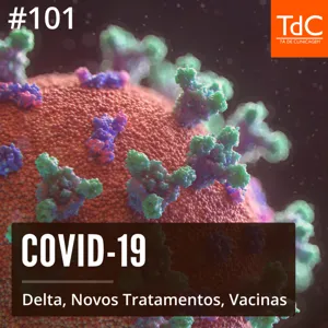 Episódio 101: COVID - Delta, Novos Tratamentos e Vacinas